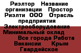 Риэлтор › Название организации ­ Простор-Риэлти, ООО › Отрасль предприятия ­ Электрооборудование › Минимальный оклад ­ 150 000 - Все города Работа » Вакансии   . Крым,Гвардейское